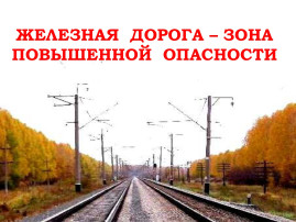 ЖЕЛЕЗНАЯ ДОРОГА - ЗОНА ПОВЫШЕННОЙ ОПАСНОСТИ ЖЕЛЕЗНАЯ ДОРОГА - ЗОНА ПОВЫШЕННОЙ ОПАСНОСТИ.